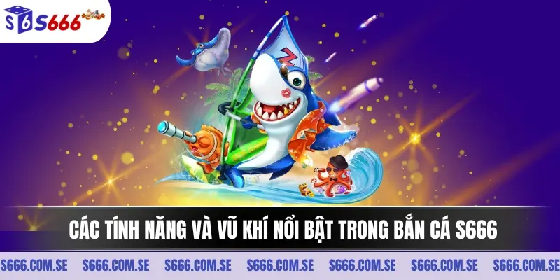 Các tính năng và vũ khí nổi bật trong bắn cá S666