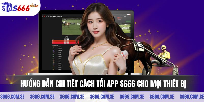 Hướng dẫn chi tiết cách tải app S666 cho mọi thiết bị