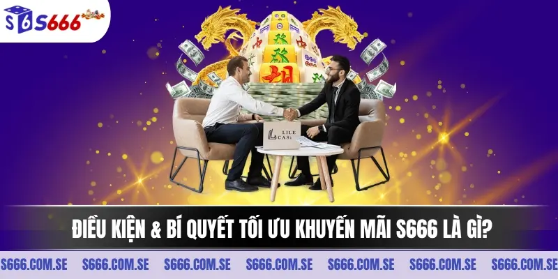 Điều kiện & bí quyết tối ưu khuyến mãi S666 là gì?