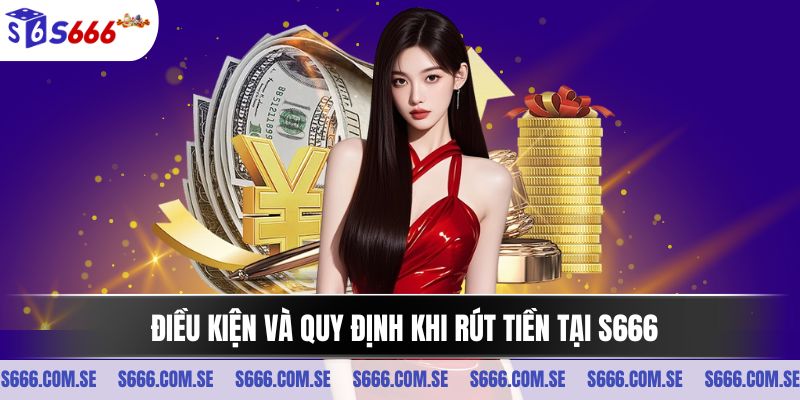 Điều kiện và quy định khi rút tiền S666