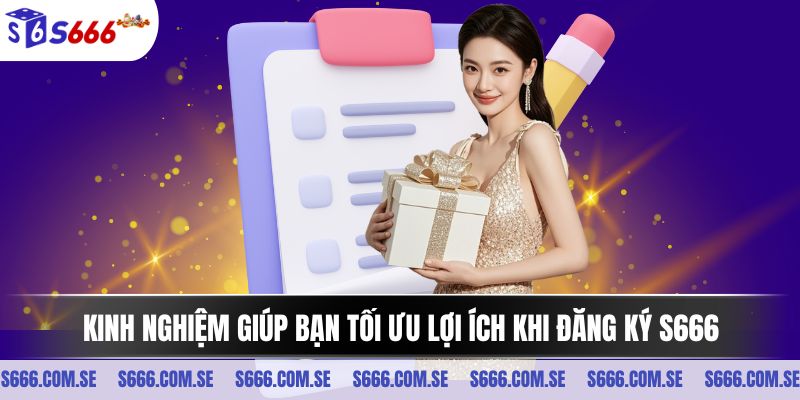 Kinh nghiệm giúp bạn tối ưu lợi ích khi đăng ký S666 