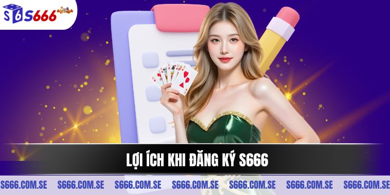 Lợi ích khi đăng ký S666