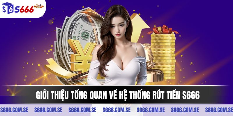 Giới thiệu tổng quan về hệ thống rút tiền S666