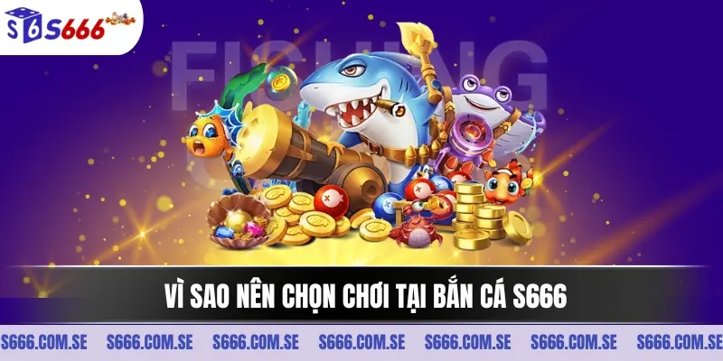Vì sao nên chọn chơi tại bắn cá S666