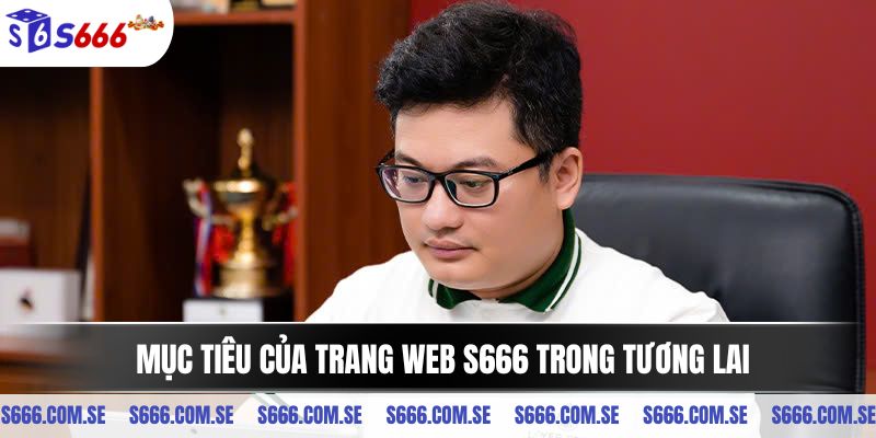 Mục tiêu của trang web S666 trong tương lai